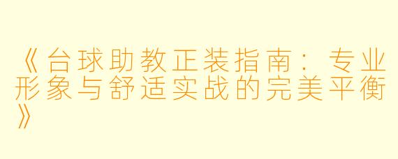 《台球助教正装指南:专业形象与舒适实战的完美平衡》