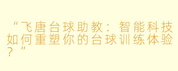 “飞唐台球助教：智能科技如何重塑你的台球训练体验？”