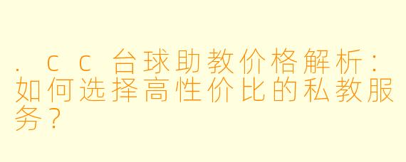 .cc台球助教价格解析:如何选择高性价比的私教服务?