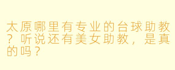 太原哪里有专业的台球助教？听说还有美女助教，是真的吗？