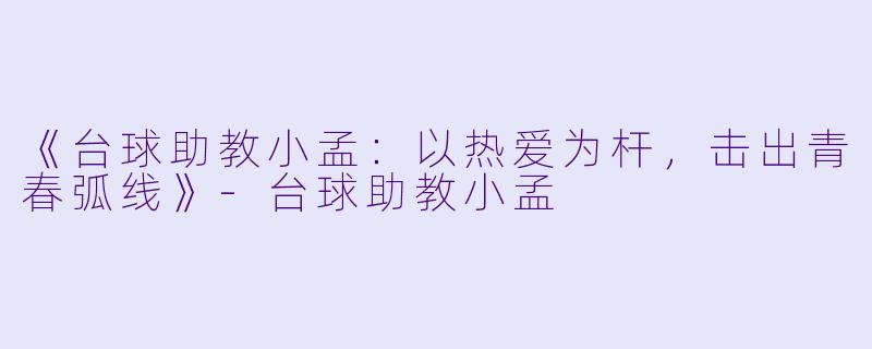 《台球助教小孟:以热爱为杆,击出青春弧线》-台球助教小孟