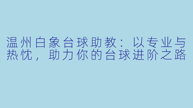 温州白象台球助教:以专业与热忱,助力你的台球进阶之路