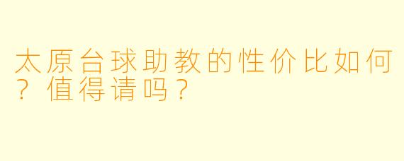 太原台球助教的性价比如何?值得请吗?