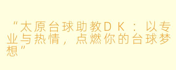 “太原台球助教DK:以专业与热情,点燃你的台球梦想”