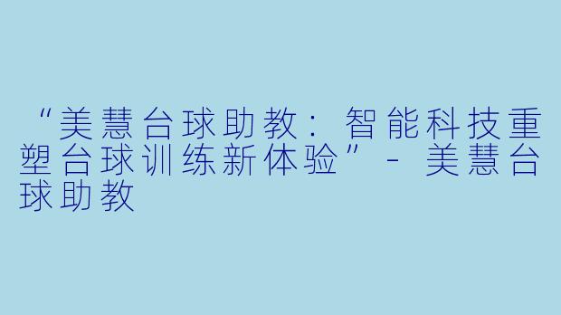 “美慧台球助教:智能科技重塑台球训练新体验”-美慧台球助教