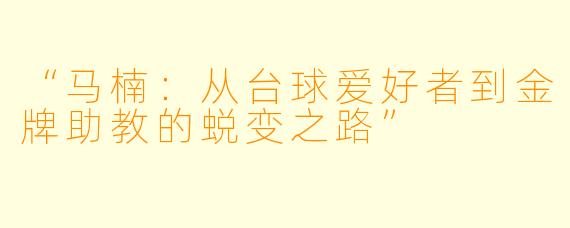 “马楠:从台球爱好者到金牌助教的蜕变之路”