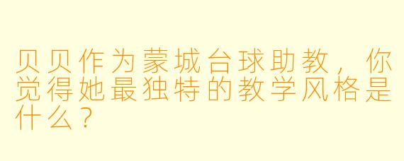贝贝作为蒙城台球助教，你觉得她最独特的教学风格是什么？