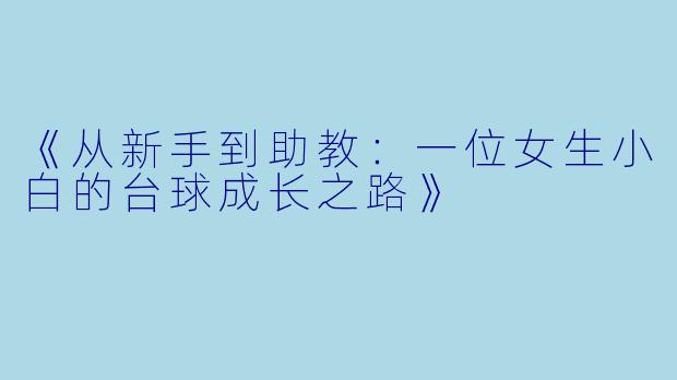 《从新手到助教:一位女生小白的台球成长之路》
