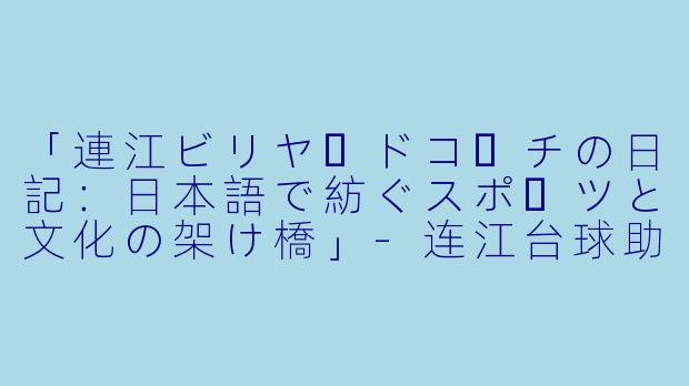 「連江ビリヤードコーチの日記:日本語で紡ぐスポーツと文化の架け橋」-连江台球助教日文