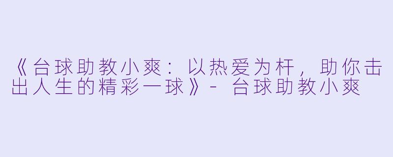 《台球助教小爽：以热爱为杆，助你击出人生的精彩一球》-台球助教小爽