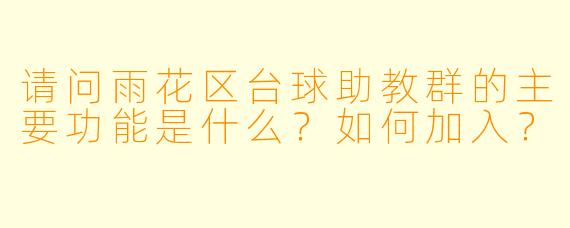 请问雨花区台球助教群的主要功能是什么？如何加入？