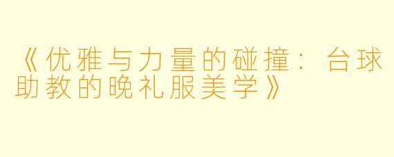 《优雅与力量的碰撞：台球助教的晚礼服美学》