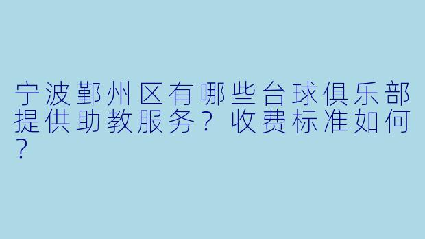 宁波鄞州区有哪些台球俱乐部提供助教服务?收费标准如何?