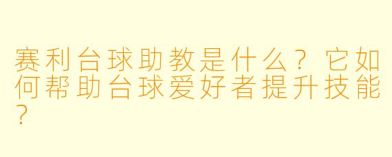赛利台球助教是什么？它如何帮助台球爱好者提升技能？