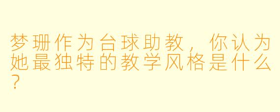 梦珊作为台球助教,你认为她最独特的教学风格是什么?
