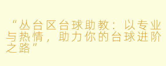 “丛台区台球助教:以专业与热情,助力你的台球进阶之路”