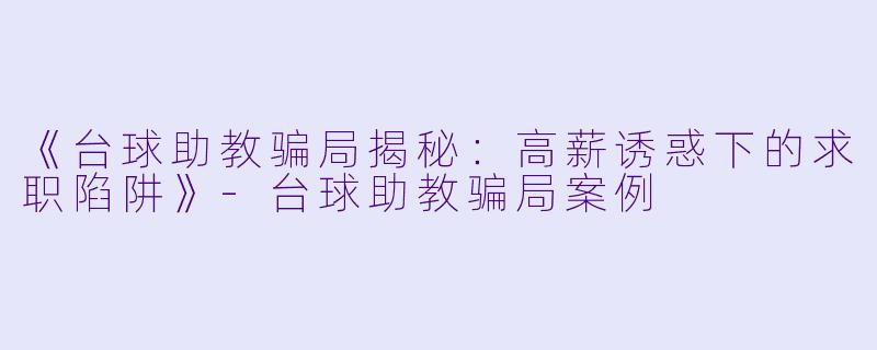 《台球助教骗局揭秘:高薪诱惑下的求职陷阱》-台球助教骗局案例