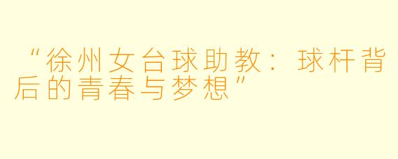 “徐州女台球助教：球杆背后的青春与梦想”