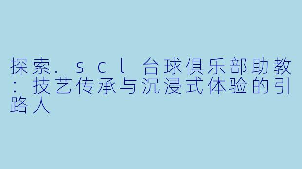 探索.scl台球俱乐部助教：技艺传承与沉浸式体验的引路人