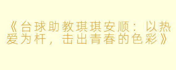 《台球助教琪琪安顺：以热爱为杆，击出青春的色彩》
