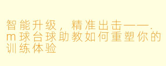 智能升级,精准出击——.m球台球助教如何重塑你的训练体验