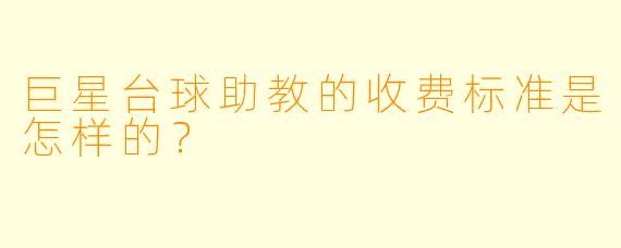 巨星台球助教的收费标准是怎样的？
