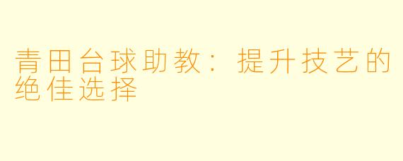 青田台球助教:提升技艺的绝佳选择