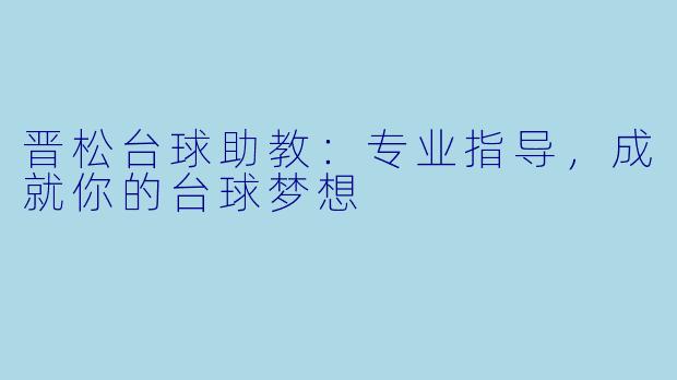 晋松台球助教:专业指导,成就你的台球梦想