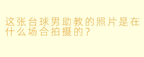 这张台球男助教的照片是在什么场合拍摄的？
