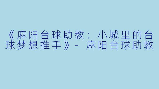 《麻阳台球助教:小城里的台球梦想推手》-麻阳台球助教