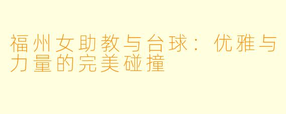 福州女助教与台球:优雅与力量的完美碰撞