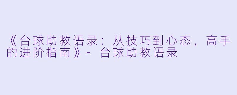 《台球助教语录:从技巧到心态,高手的进阶指南》-台球助教语录