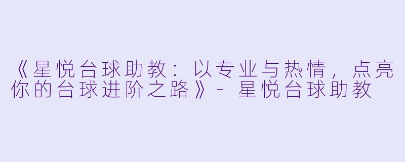 《星悦台球助教：以专业与热情，点亮你的台球进阶之路》-星悦台球助教