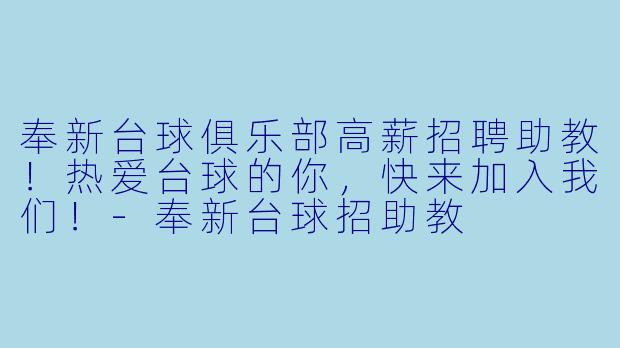 奉新台球俱乐部高薪招聘助教!热爱台球的你,快来加入我们!-奉新台球招助教