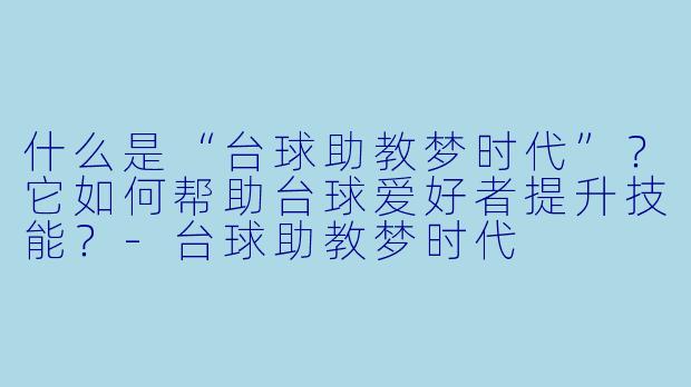 什么是“台球助教梦时代”?它如何帮助台球爱好者提升技能?-台球助教梦时代