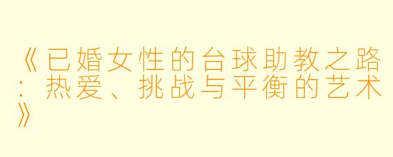 《已婚女性的台球助教之路:热爱、挑战与平衡的艺术》