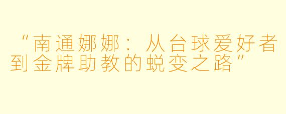 “南通娜娜:从台球爱好者到金牌助教的蜕变之路”