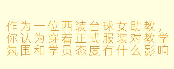 作为一位西装台球女助教,你认为穿着正式服装对教学氛围和学员态度有什么影响?