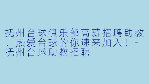 抚州台球俱乐部高薪招聘助教,热爱台球的你速来加入!-抚州台球助教招聘