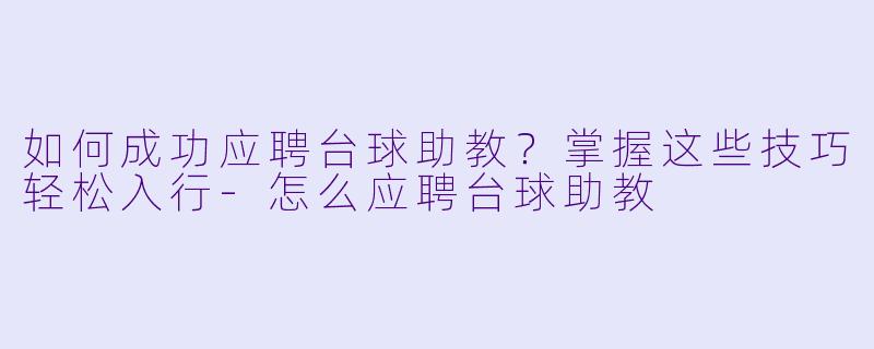 如何成功应聘台球助教?掌握这些技巧轻松入行-怎么应聘台球助教
