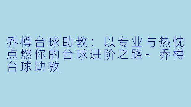 乔樽台球助教:以专业与热忱点燃你的台球进阶之路-乔樽台球助教