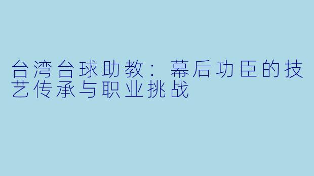台湾台球助教:幕后功臣的技艺传承与职业挑战