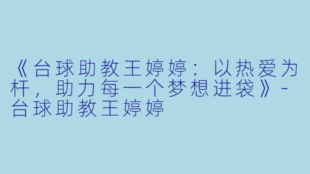 《台球助教王婷婷：以热爱为杆，助力每一个梦想进袋》-台球助教王婷婷