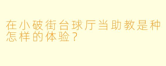 在小破街台球厅当助教是种怎样的体验？