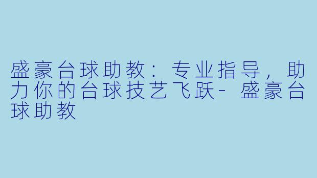 盛豪台球助教：专业指导，助力你的台球技艺飞跃-盛豪台球助教