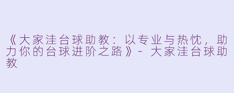 《大家洼台球助教:以专业与热忱,助力你的台球进阶之路》-大家洼台球助教