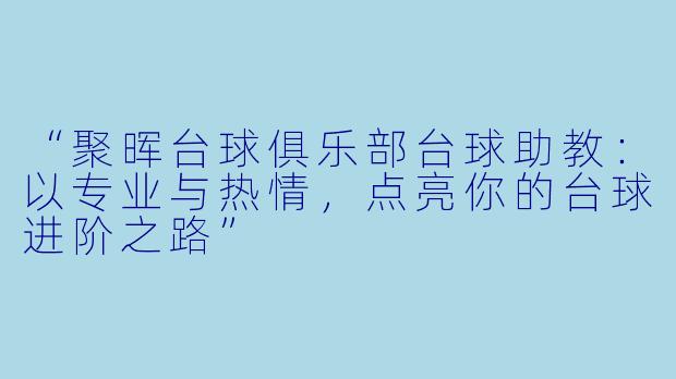 “聚晖台球俱乐部台球助教:以专业与热情,点亮你的台球进阶之路”