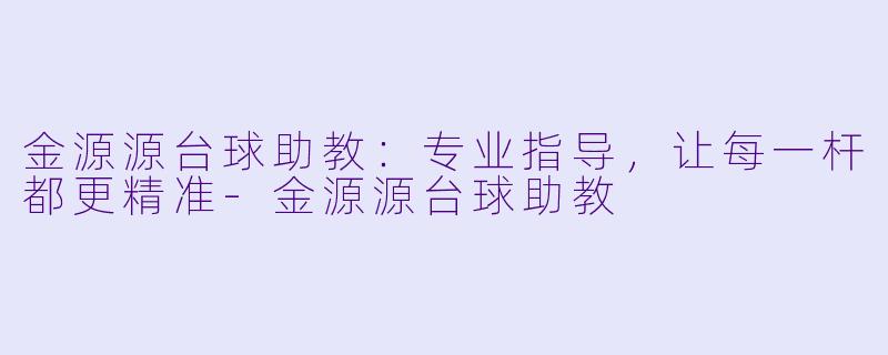 金源源台球助教：专业指导，让每一杆都更精准-金源源台球助教