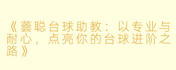 《蕓聪台球助教:以专业与耐心,点亮你的台球进阶之路》