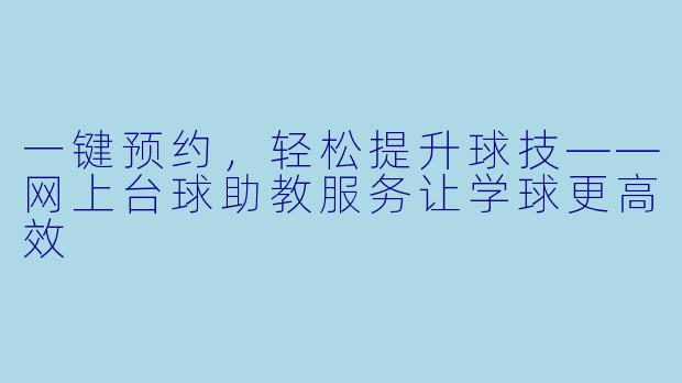 一键预约,轻松提升球技——网上台球助教服务让学球更高效